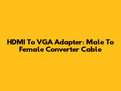 HDMI To VGA Adapter: Male To Female Converter Cable