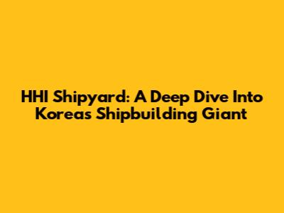 HHI Shipyard: A Deep Dive Into Korea's Shipbuilding Giant