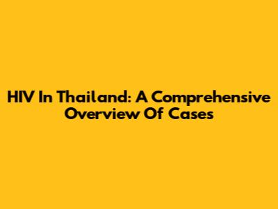 HIV In Thailand: A Comprehensive Overview Of Cases