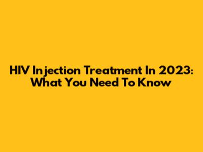 HIV Injection Treatment In 2023: What You Need To Know