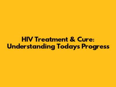 HIV Treatment & Cure: Understanding Today's Progress
