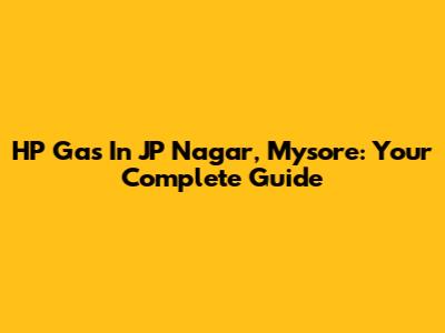 HP Gas In JP Nagar, Mysore: Your Complete Guide