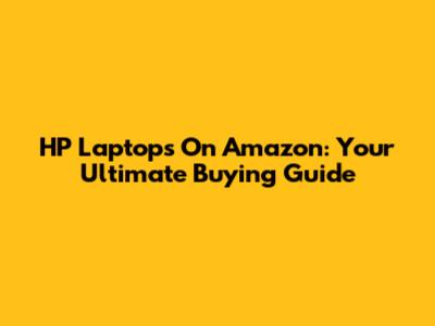 HP Laptops On Amazon: Your Ultimate Buying Guide