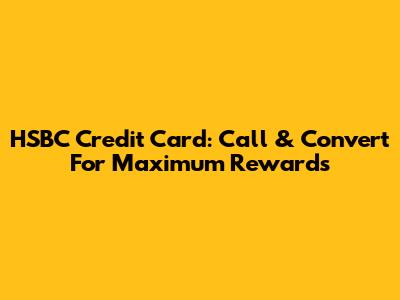 HSBC Credit Card: Call & Convert For Maximum Rewards