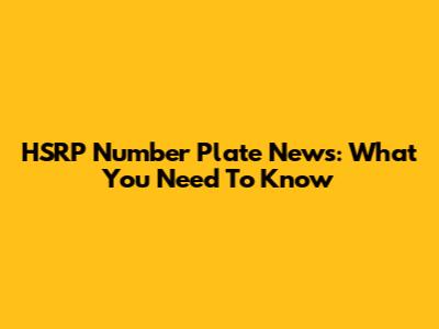 HSRP Number Plate News: What You Need To Know