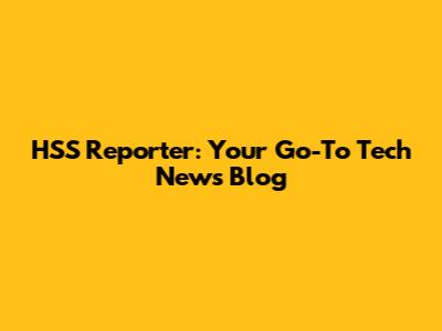 HSS Reporter: Your Go-To Tech News Blog