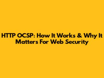 HTTP OCSP: How It Works & Why It Matters For Web Security