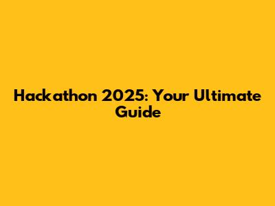 Hackathon 2025: Your Ultimate Guide