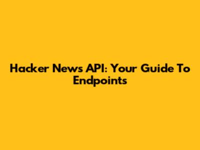 Hacker News API: Your Guide To Endpoints