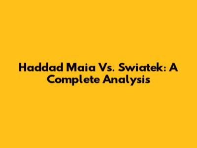 Haddad Maia Vs. Swiatek: A Complete Analysis