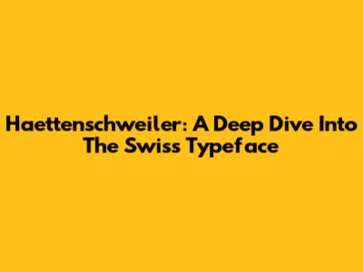 Haettenschweiler: A Deep Dive Into The Swiss Typeface