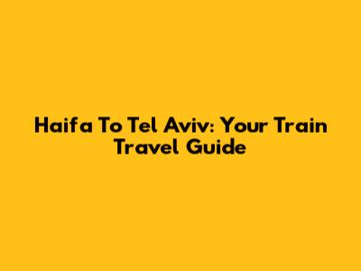 Haifa To Tel Aviv: Your Train Travel Guide