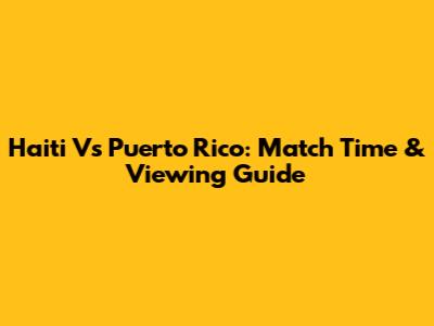 Haiti Vs Puerto Rico: Match Time & Viewing Guide