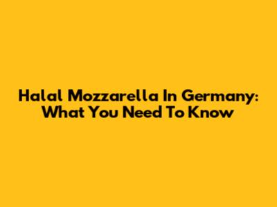 Halal Mozzarella In Germany: What You Need To Know