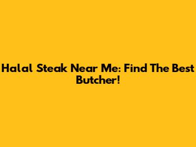 Halal Steak Near Me: Find The Best Butcher!