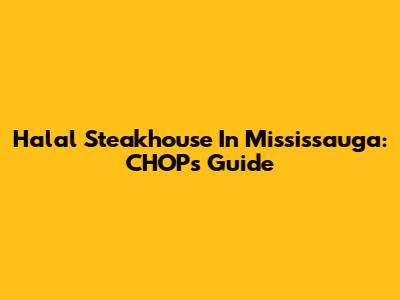 Halal Steakhouse In Mississauga: CHOP's Guide