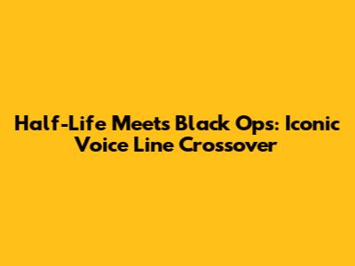 Half-Life Meets Black Ops: Iconic Voice Line Crossover