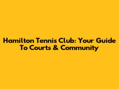 Hamilton Tennis Club: Your Guide To Courts & Community