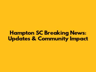 Hampton SC Breaking News: Updates & Community Impact