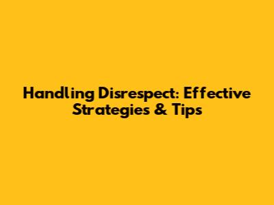 Handling Disrespect: Effective Strategies & Tips