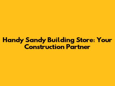 Handy Sandy Building Store: Your Construction Partner