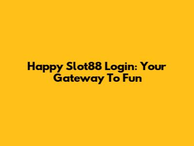 Happy Slot88 Login: Your Gateway To Fun