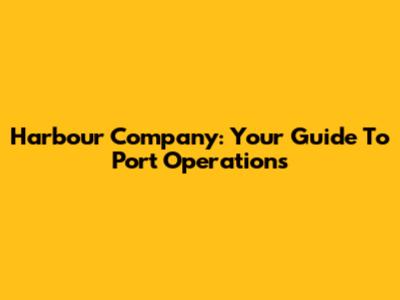Harbour Company: Your Guide To Port Operations