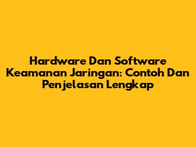 Hardware Dan Software Keamanan Jaringan: Contoh Dan Penjelasan Lengkap