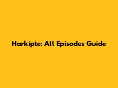 Harkipte: All Episodes Guide