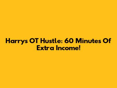 Harry's OT Hustle: 60 Minutes Of Extra Income!