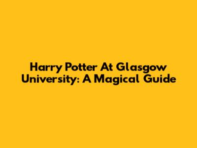 Harry Potter At Glasgow University: A Magical Guide