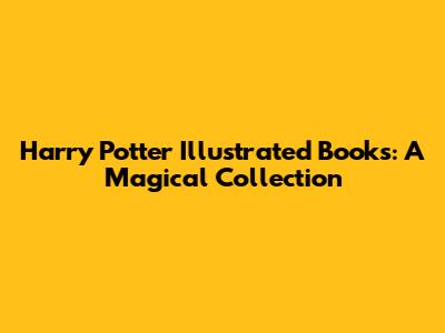 Harry Potter Illustrated Books: A Magical Collection