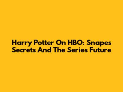Harry Potter On HBO: Snape's Secrets And The Series' Future