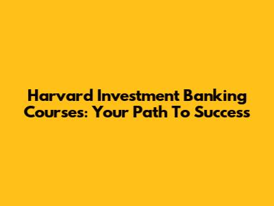 Harvard Investment Banking Courses: Your Path To Success