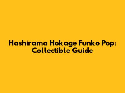Hashirama Hokage Funko Pop: Collectible Guide