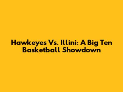 Hawkeyes Vs. Illini: A Big Ten Basketball Showdown