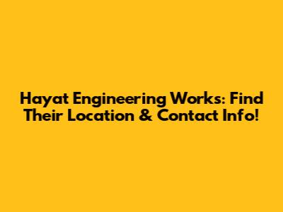 Hayat Engineering Works: Find Their Location & Contact Info!