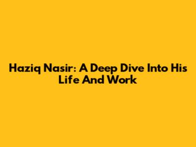 Haziq Nasir: A Deep Dive Into His Life And Work