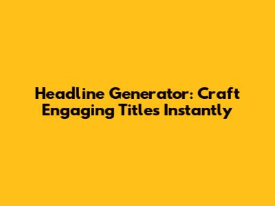 Headline Generator: Craft Engaging Titles Instantly