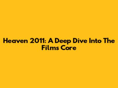 Heaven 2011: A Deep Dive Into The Film's Core