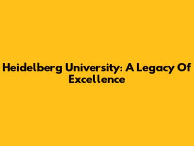Heidelberg University: A Legacy Of Excellence