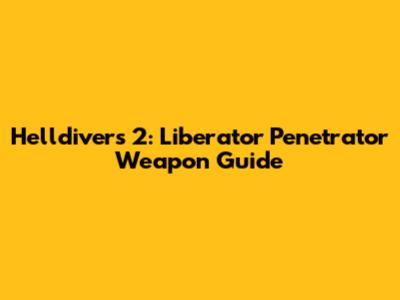 Helldivers 2: Liberator Penetrator Weapon Guide