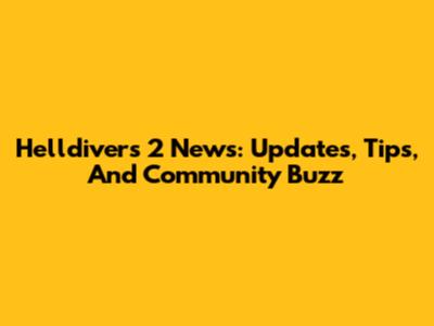 Helldivers 2 News: Updates, Tips, And Community Buzz