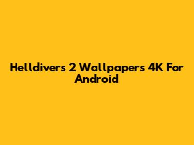 Helldivers 2 Wallpapers 4K For Android