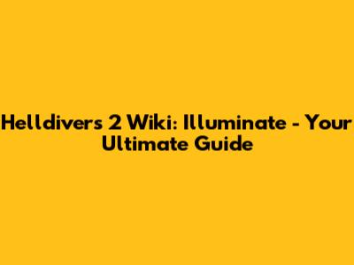 Helldivers 2 Wiki: Illuminate - Your Ultimate Guide