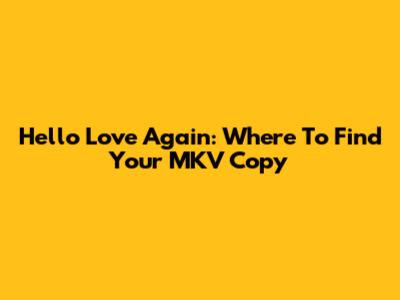Hello Love Again: Where To Find Your MKV Copy