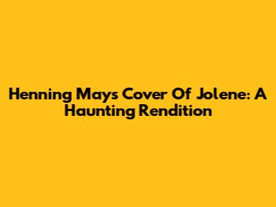 Henning May's Cover Of Jolene: A Haunting Rendition
