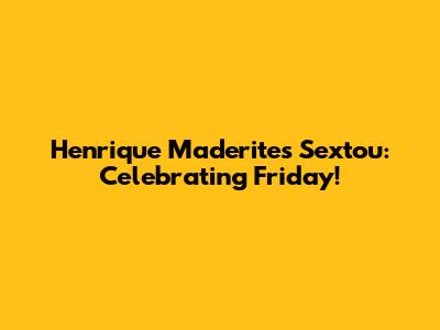 Henrique Maderite's Sextou: Celebrating Friday!
