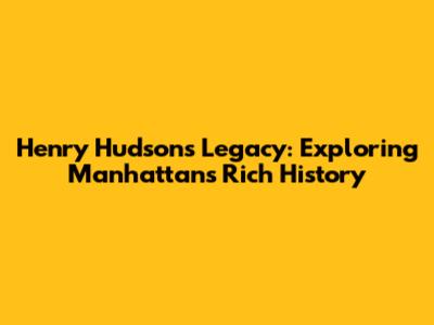 Henry Hudson's Legacy: Exploring Manhattan's Rich History