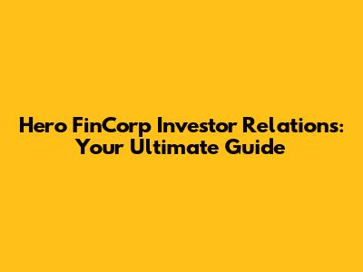 Hero FinCorp Investor Relations: Your Ultimate Guide
